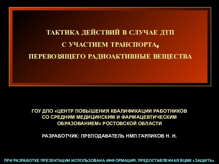 ТАКТИКА ДЕЙСТВИЙ В СЛУЧАЕ ДТПС УЧАСТИЕМ ТРАНСПОРТА,ПЕРЕВОЗЯЩЕГО РАДИОАКТИВНЫЕ ВЕЩЕСТВАГОУ ДПО «ЦЕНТР ПОВЫШЕНИЯ