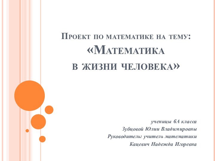 Проект по математике на тему: «Математика  в жизни человека»ученицы 6А классаЗубцовой