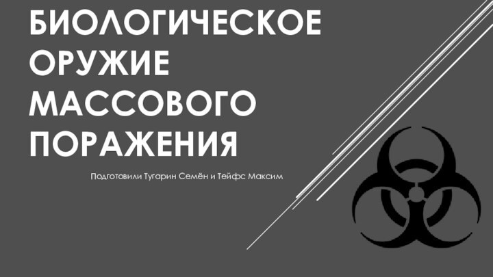 БИОЛОГИЧЕСКОЕ ОРУЖИЕ МАССОВОГО ПОРАЖЕНИЯПодготовили Тугарин Семён и Тейфс Максим