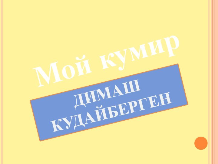 Мой кумирДИМАШ КУДАЙБЕРГЕН