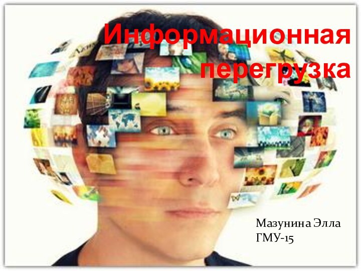 Информационная перегрузкаМазунина Элла  ГМУ-15