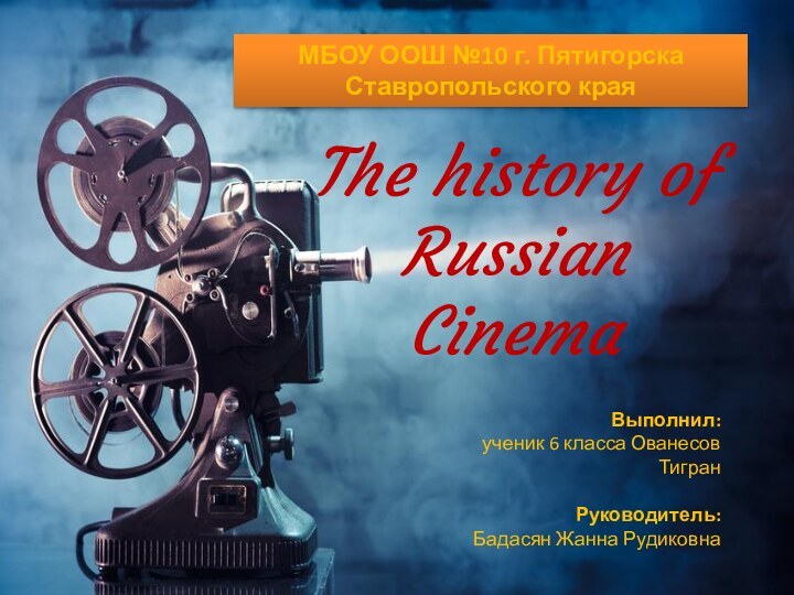 The history of Russian CinemaМБОУ ООШ №10 г. Пятигорска Ставропольского краяВыполнил: ученик