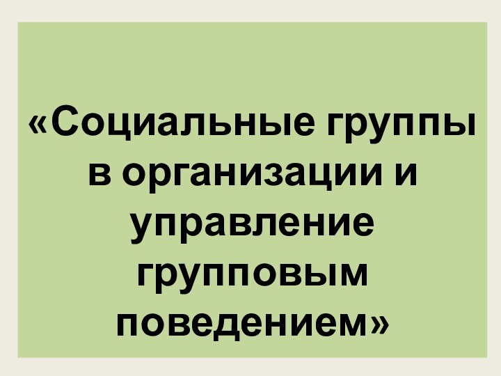 «Социальные группы в организации и управление групповым поведением»