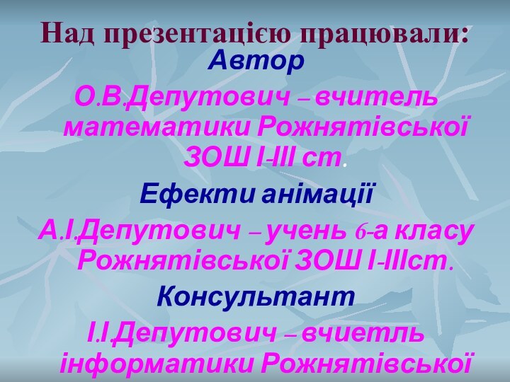 Над презентацією працювали:АвторО.В.Депутович – вчитель математики Рожнятівської ЗОШ І-ІІІ ст.Ефекти анімаціїА.І.Депутович –