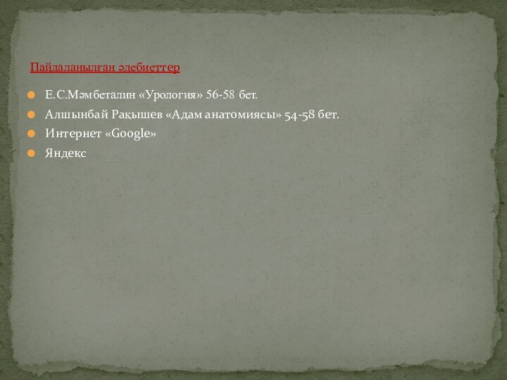 Е.С.Мәмбеталин «Урология» 56-58 бет.Алшынбай Рақышев «Адам анатомиясы» 54-58 бет.Интернет «Google»ЯндексПайдаланылған әдебиеттер