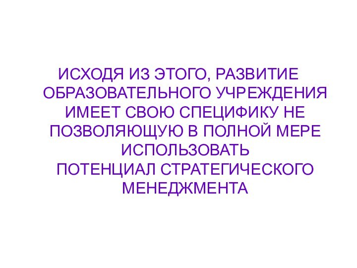 ИСХОДЯ ИЗ ЭТОГО, РАЗВИТИЕ ОБРАЗОВАТЕЛЬНОГО УЧРЕЖДЕНИЯ ИМЕЕТ СВОЮ СПЕЦИФИКУ НЕ ПОЗВОЛЯЮЩУЮ В