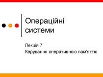 Операційні системи. Керування оперативною пам'яттю. (Лекція 7)