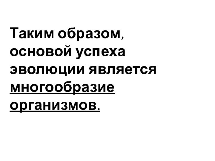 Таким образом, основой успеха эволюции является многообразие организмов.