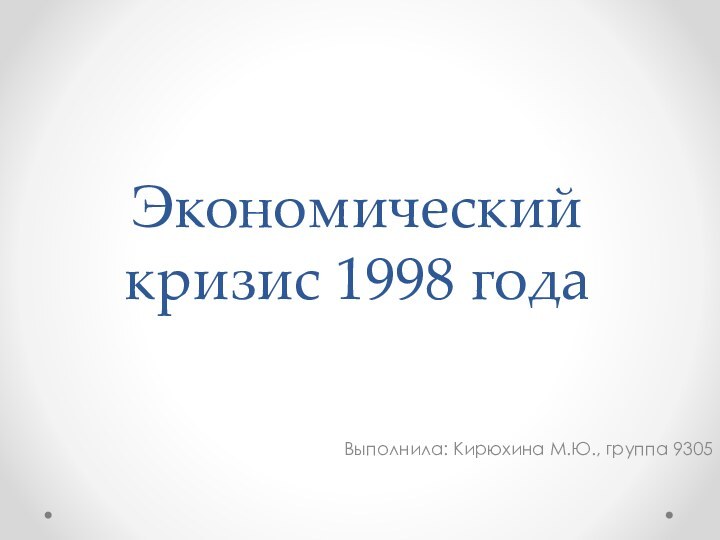 Экономический кризис 1998 годаВыполнила: Кирюхина М.Ю., группа 9305