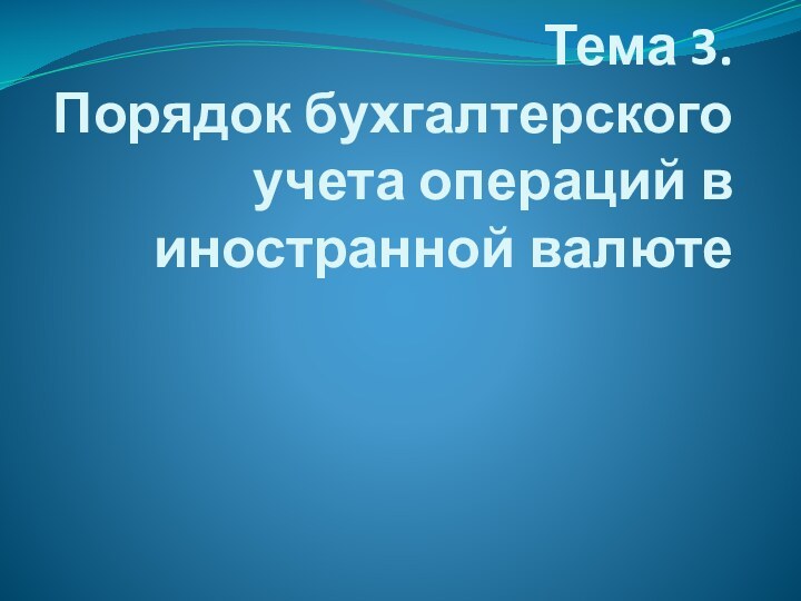 Тема 3.  Порядок бухгалтерского учета операций в иностранной валюте