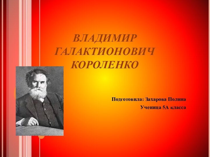 ВЛАДИМИР ГАЛАКТИОНОВИЧ КОРОЛЕНКО Подготовила: Захарова ПолинаУченица 5А класса