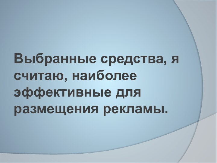 Выбранные средства, я считаю, наиболее эффективные для размещения рекламы.