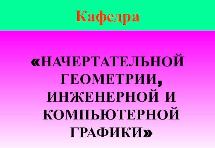 Кафедра«НАЧЕРТАТЕЛЬНОЙ ГЕОМЕТРИИ, ИНЖЕНЕРНОЙ И КОМПЬЮТЕРНОЙ ГРАФИКИ»