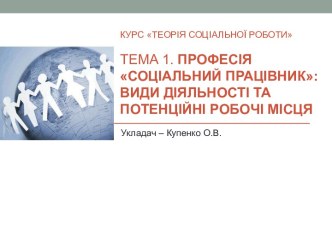 Професія соціальний працівник. Види діяльності та потенційні робочі місця. (Тема 1)