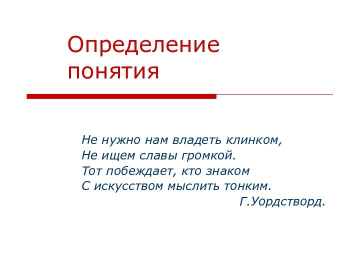 Определение понятия Не нужно нам владеть клинком,Не ищем славы громкой.Тот побеждает, кто