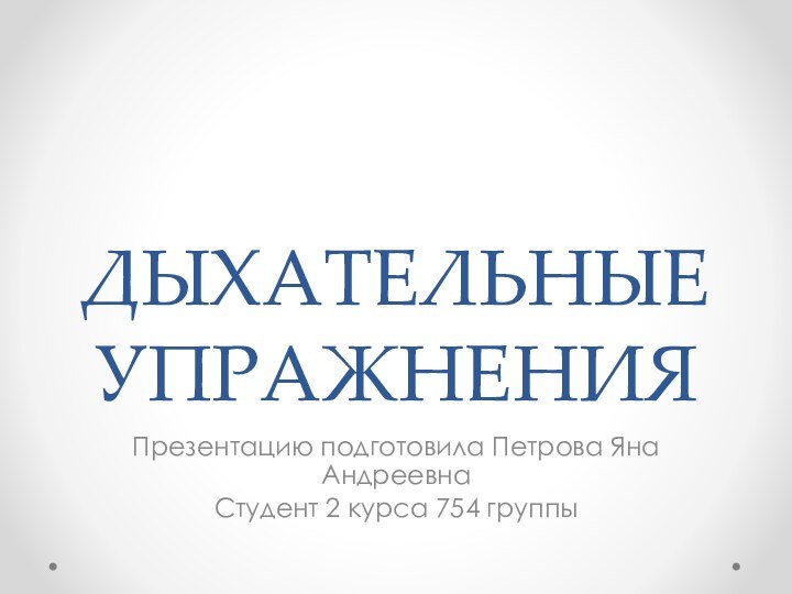 ДЫХАТЕЛЬНЫЕ УПРАЖНЕНИЯПрезентацию подготовила Петрова Яна АндреевнаСтудент 2 курса 754 группы