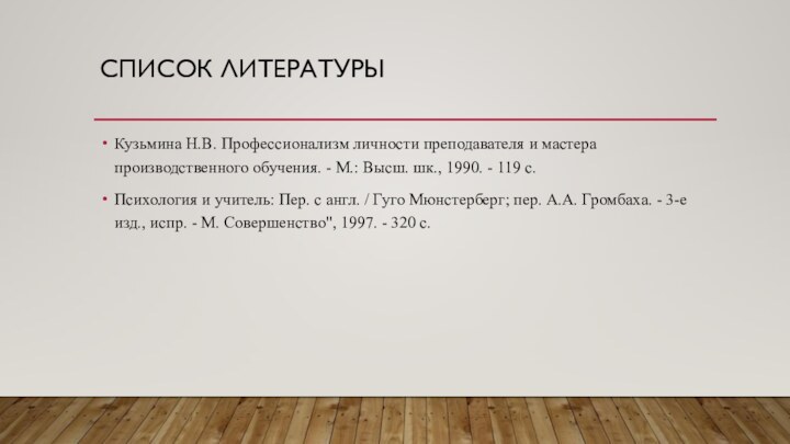 СПИСОК ЛИТЕРАТУРЫ Кузьмина Н.В. Профессионализм личности преподавателя и мастера производственного обучения. - М.: