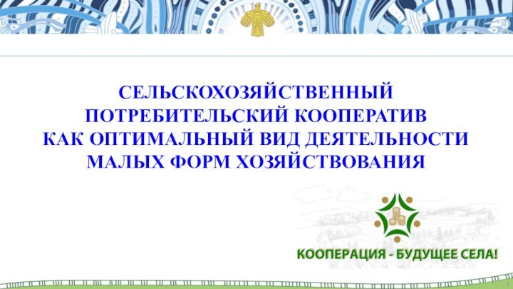 СЕЛЬСКОХОЗЯЙСТВЕННЫЙ ПОТРЕБИТЕЛЬСКИЙ КООПЕРАТИВ КАК ОПТИМАЛЬНЫЙ ВИД ДЕЯТЕЛЬНОСТИ МАЛЫХ ФОРМ ХОЗЯЙСТВОВАНИЯ