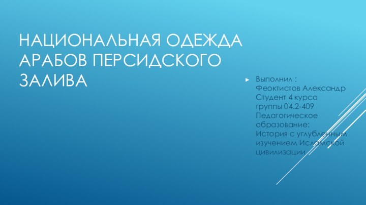 НАЦИОНАЛЬНАЯ ОДЕЖДА АРАБОВ ПЕРСИДСКОГО ЗАЛИВА  Выполнил : Феоктистов Александр Студент 4