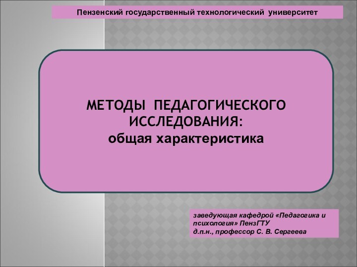 заведующая кафедрой «Педагогика и психология» ПензГТУ д.п.н., профессор С. В. СергееваМЕТОДЫ ПЕДАГОГИЧЕСКОГО