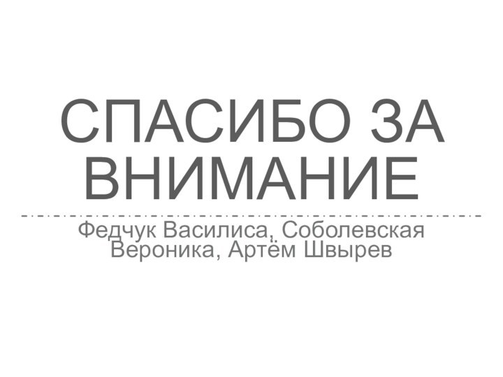 СПАСИБО ЗА ВНИМАНИЕФедчук Василиса, Соболевская Вероника, Артём Швырев