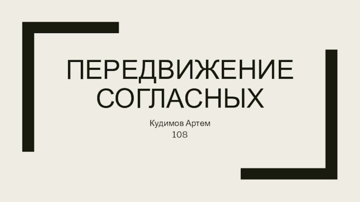 ПЕРЕДВИЖЕНИЕ СОГЛАСНЫХ Кудимов Артем 108