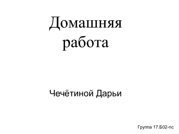 Домашняя работаЧечётиной ДарьиГруппа 17.Б02-пс