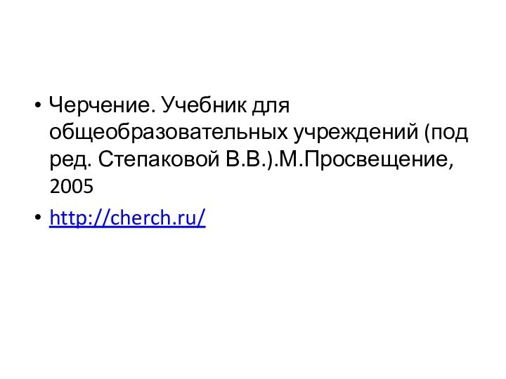 Черчение. Учебник для общеобразовательных учреждений (под ред. Степаковой В.В.).М.Просвещение, 2005http://cherch.ru/