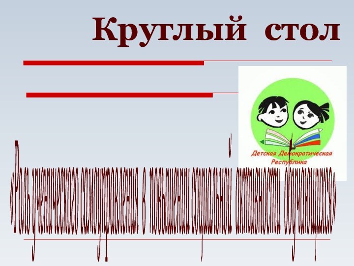 «Роль ученического самоуправления в повышении социальной активности обучающихся» Круглый стол