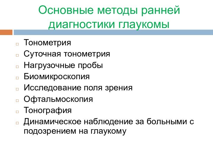 Основные методы ранней диагностики глаукомыТонометрияСуточная тонометрияНагрузочные пробыБиомикроскопияИсследование поля зренияОфтальмоскопияТонографияДинамическое наблюдение за больными с подозрением на глаукому