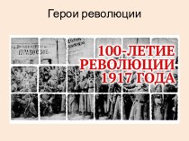 Герои революции. 100-летие революции 1917 года
