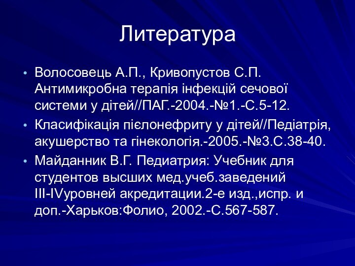 ЛитератураВолосовець А.П., Кривопустов С.П. Антимикробна терапія інфекцій сечової системи у дітей//ПАГ.-2004.-№1.-С.5-12.Класифікація пієлонефриту