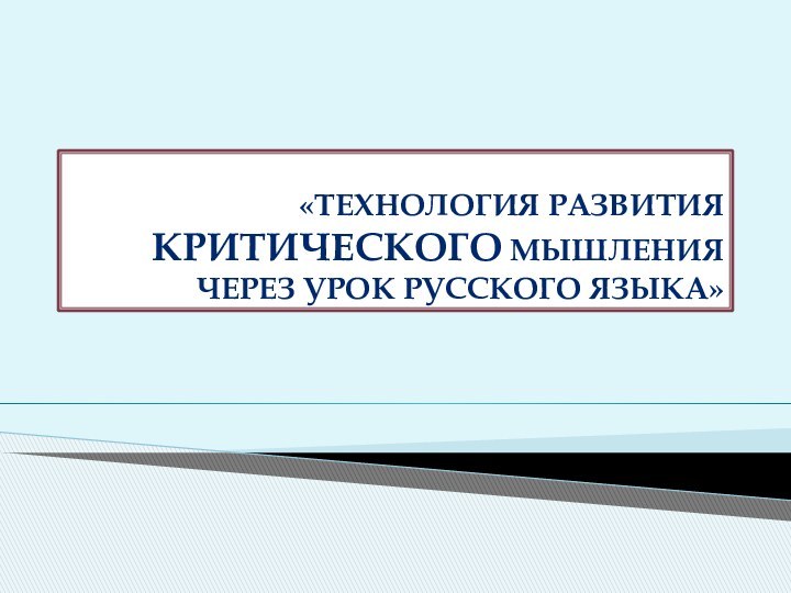 «ТЕХНОЛОГИЯ РАЗВИТИЯ КРИТИЧЕСКОГО МЫШЛЕНИЯ ЧЕРЕЗ УРОК РУССКОГО ЯЗЫКА»