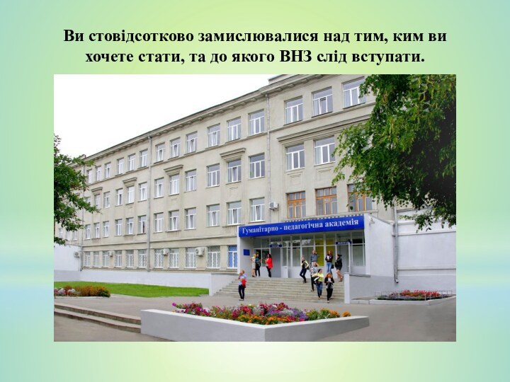 Ви стовідсотково замислювалися над тим, ким ви хочете стати, та до якого ВНЗ слід вступати.