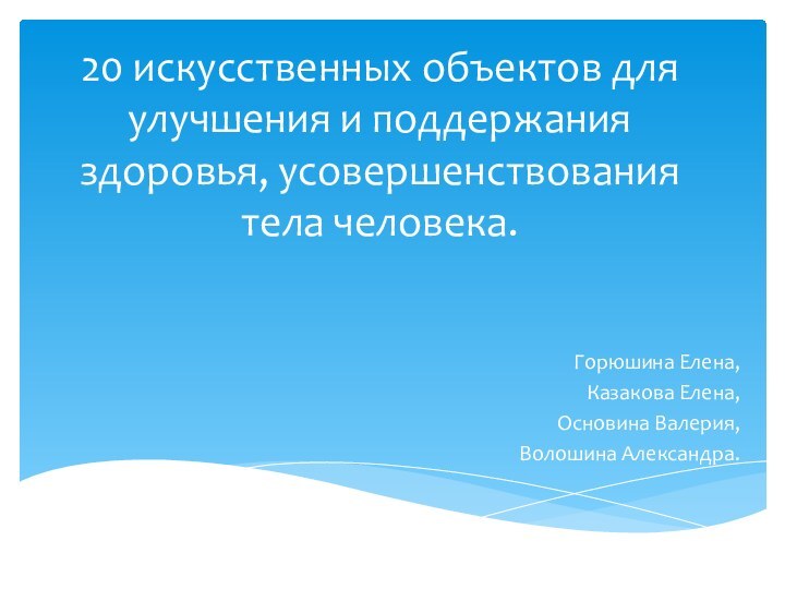 20 искусственных объектов для улучшения и поддержания здоровья, усовершенствования тела человека.Горюшина Елена,