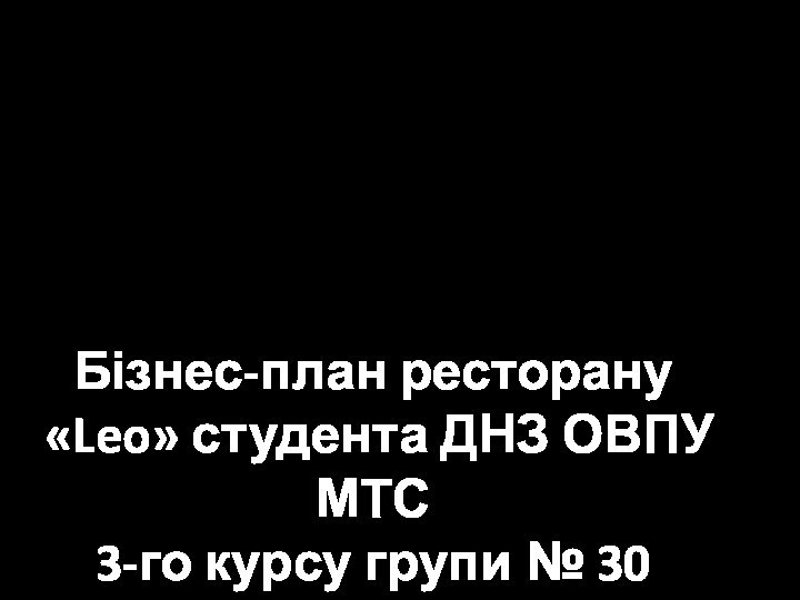 Бізнес-план ресторану  «Leo» студента ДНЗ ОВПУ МТС  3-го курсу групи