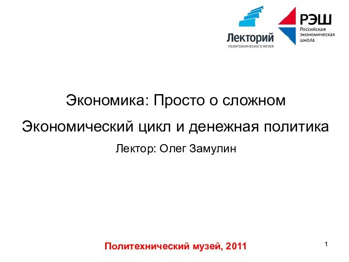 Политехнический музей, 2011Экономика: Просто о сложном Экономический цикл и денежная политикаЛектор: Олег Замулин