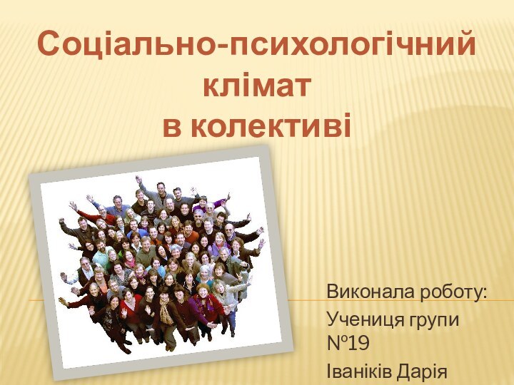 Соціально-психологічний клімат в колективіВиконала роботу:Учениця групи №19Іваніків Дарія