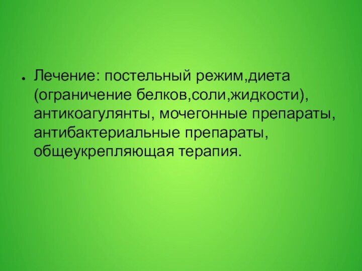 Лечение: постельный режим,диета(ограничение белков,соли,жидкости),антикоагулянты, мочегонные препараты,антибактериальные препараты,общеукрепляющая терапия.