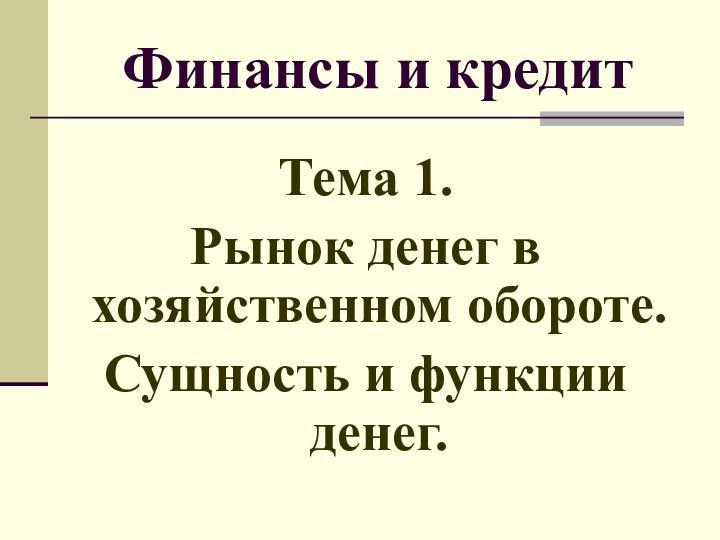 Финансы и кредит Тема 1. Рынок денег в хозяйственном обороте. Сущность и функции денег.