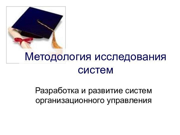 Методология исследования системРазработка и развитие систем организационного управления