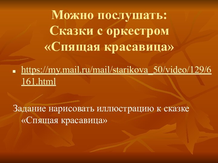 Можно послушать: Сказки с оркестром  «Спящая красавица»https://my.mail.ru/mail/starikova_50/video/129/6161.html Задание нарисовать иллюстрацию к сказке «Спящая красавица»