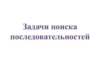 Задачи поиска последовательностей