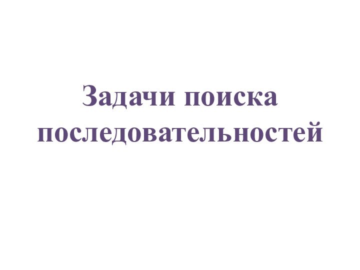 Задачи поиска последовательностей