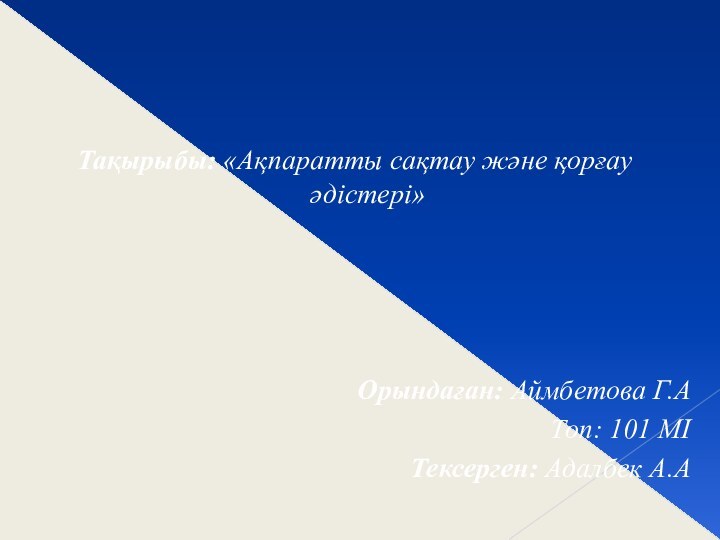 Тақырыбы: «Ақпаратты сақтау және қорғау әдістері»Орындаған: Аймбетова Г.АТоп: 101 МІТексерген: Адалбек А.А