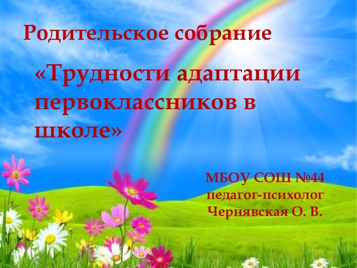 Родительское собрание«Трудности адаптации первоклассников в школе»МБОУ СОШ №44педагог-психолог Чернявская О. В.