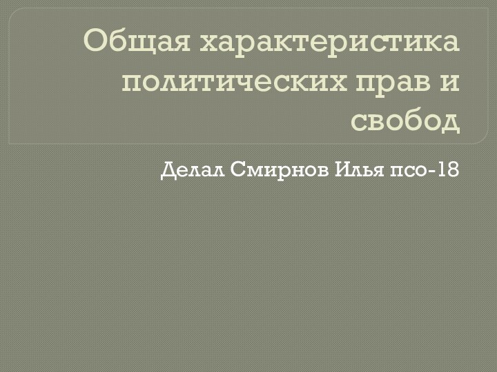 Общая характеристика политических прав и свободДелал Смирнов Илья псо-18