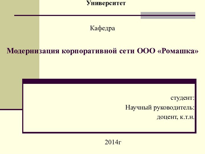 Модернизация корпоративной сети ООО «Ромашка»студент: Научный руководитель: доцент, к.т.н. Университет2014гКафедра