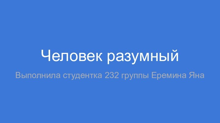 Человек разумныйВыполнила студентка 232 группы Еремина Яна