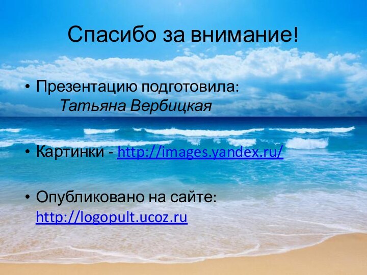 Спасибо за внимание!Презентацию подготовила: 		Татьяна ВербицкаяКартинки - http://images.yandex.ru/ Опубликовано на сайте: http://logopult.ucoz.ru